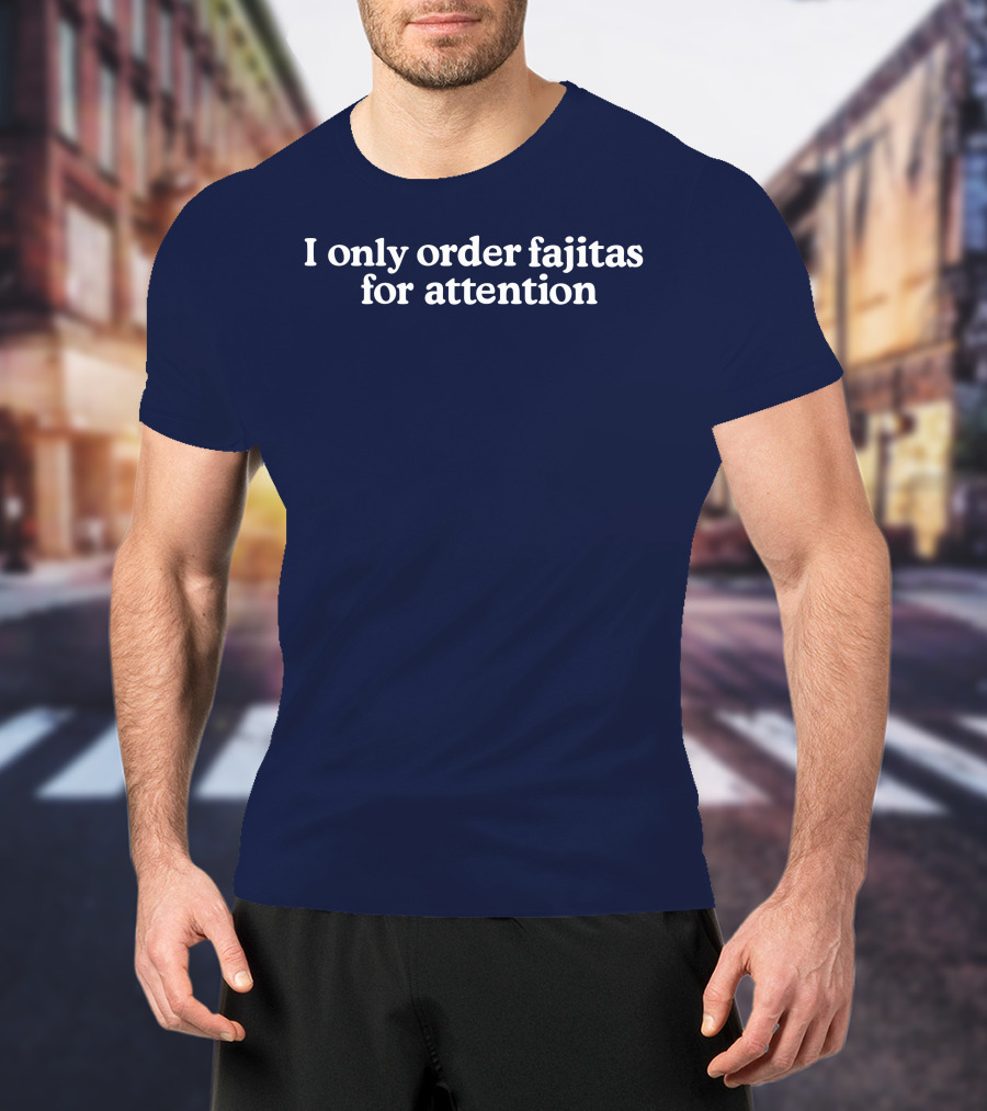 Middleclassfancy I Only Order Fajitas For Attention Humorous T-Shirt