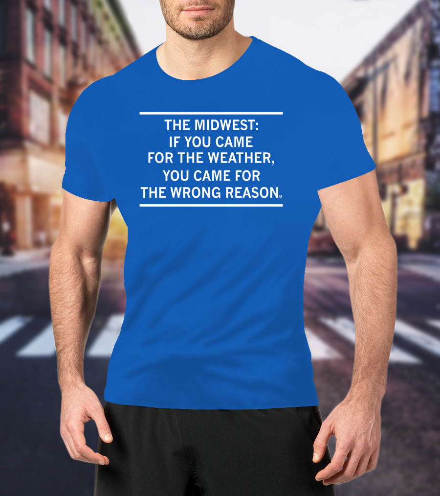 The Midwest If You Came For The Weather You Came For The Wrong Reason T-Shirt