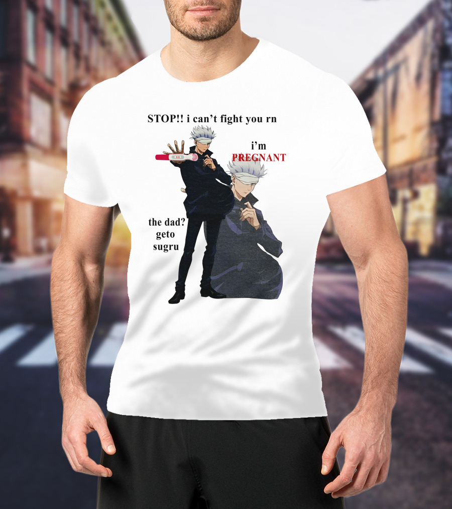 Stop I Can't Fight You Rn I'm Pregnant The Dad Geto Sugru T-Shirt