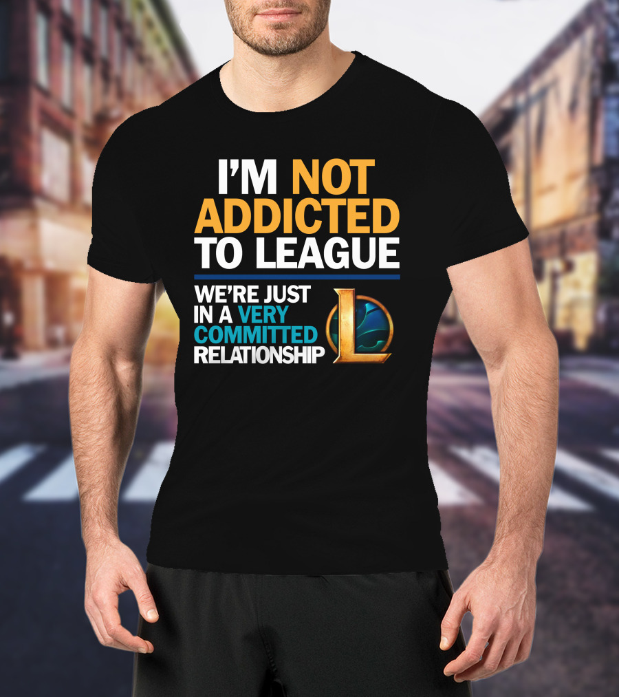 I'm Not Addicted To League We're Just In A Very Committed Relationship L T-Shirt