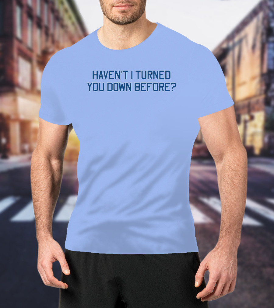 Haven't I Turned You Down Before Funny Quote Blue Typography T-Shirt