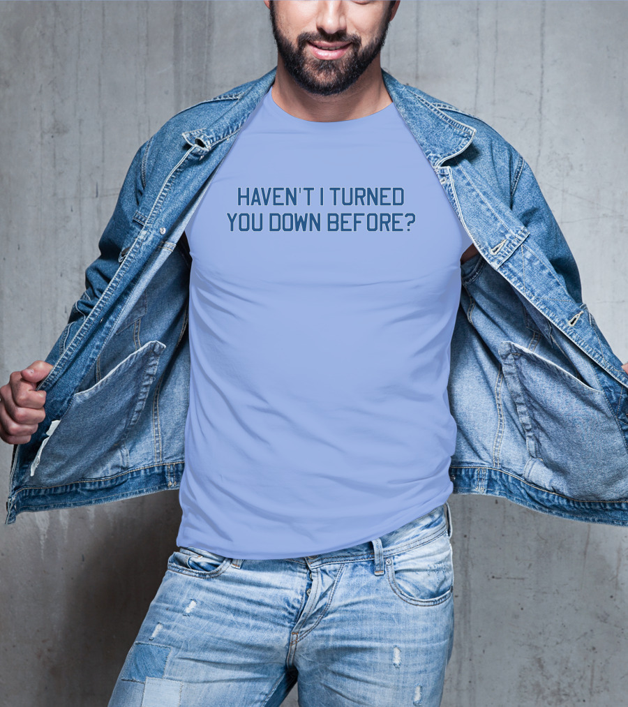Haven't I Turned You Down Before Funny Quote Blue Typography T-Shirt