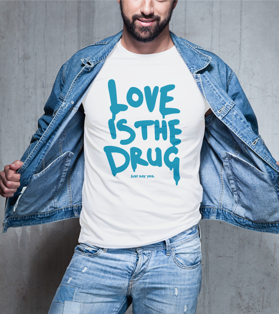 Love Is The Drug Just Say Yes T-Shirt