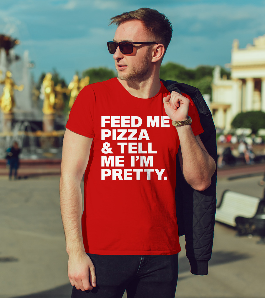 Feed Me Pizza And Tell Me I'm Pretty T-Shirt