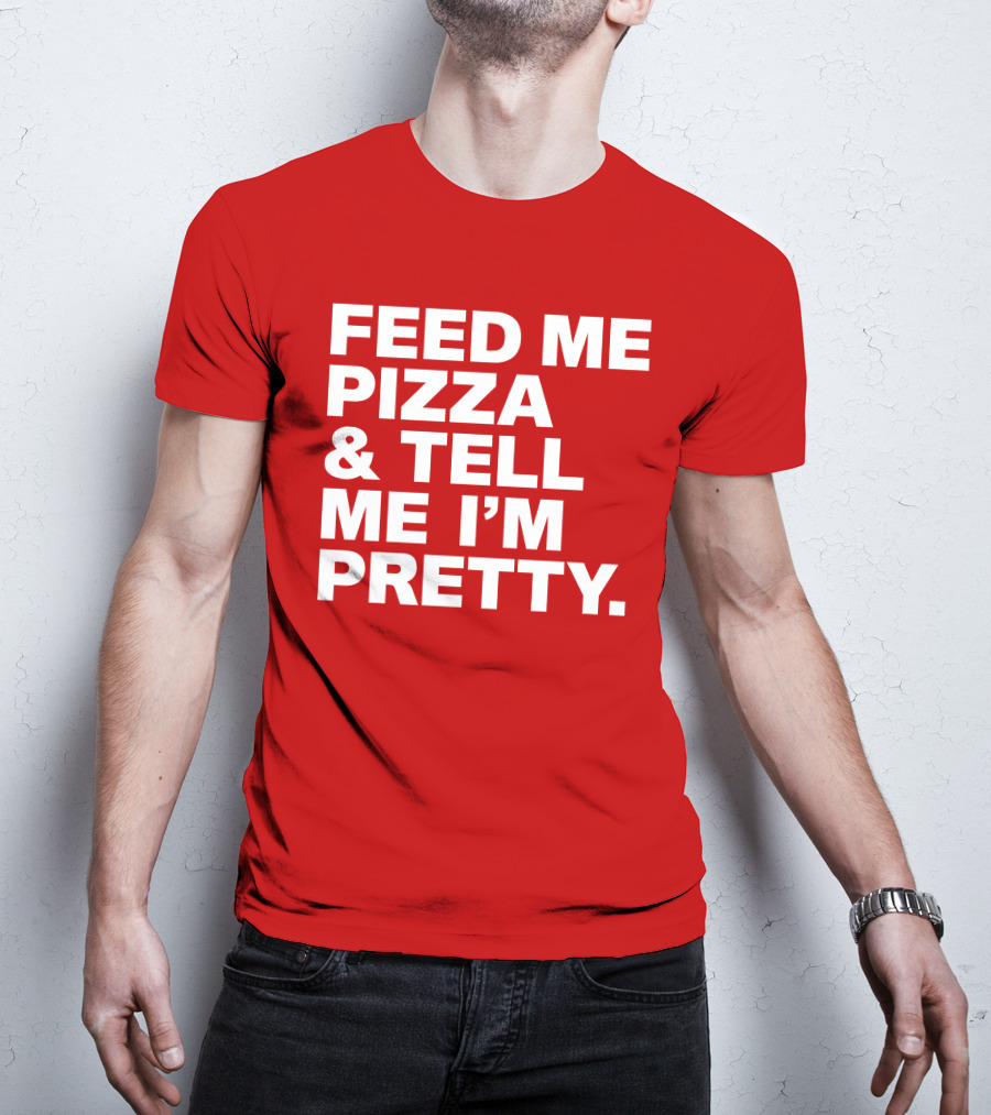 Feed Me Pizza And Tell Me I'm Pretty T-Shirt
