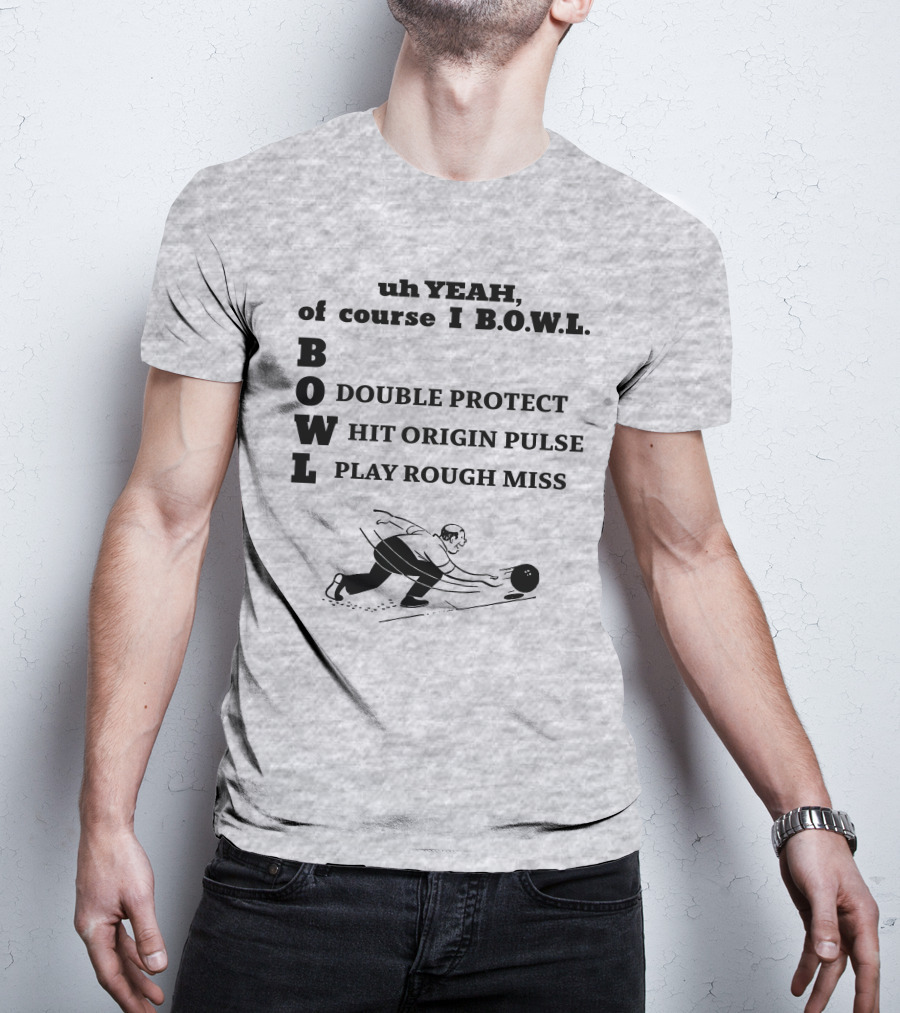 Uh Yeah Of Course I Bowl Double Protect Hit Origin Pulse Play Rough Miss T-Shirt