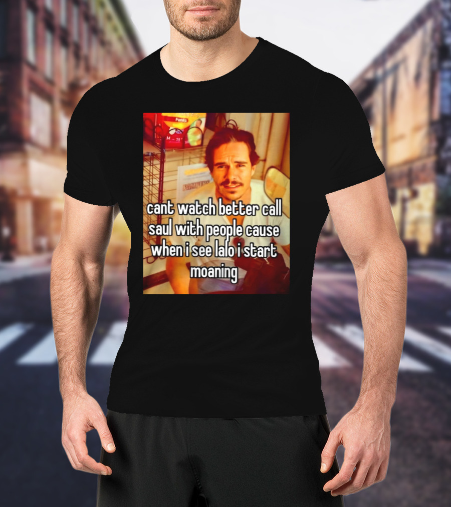 Cant Watch Better Call Saul With People Cause When I See Lalo I Start Moaning T-Shirt