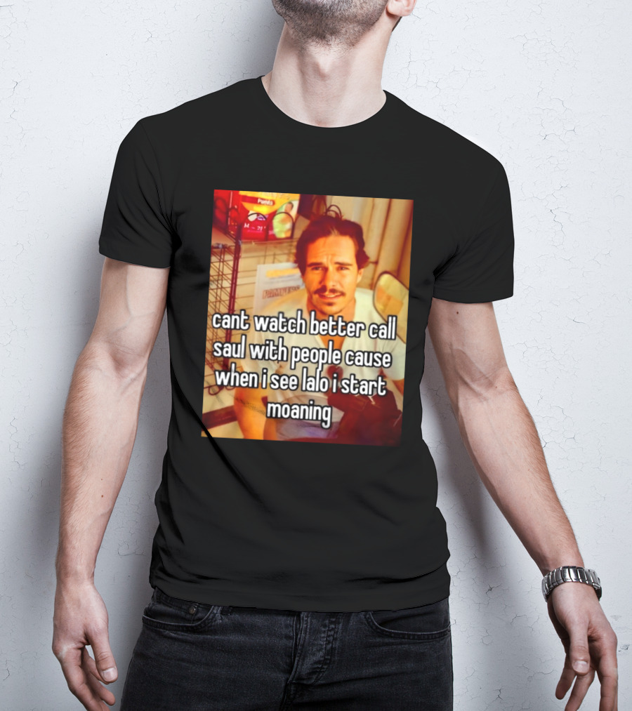 Cant Watch Better Call Saul With People Cause When I See Lalo I Start Moaning T-Shirt