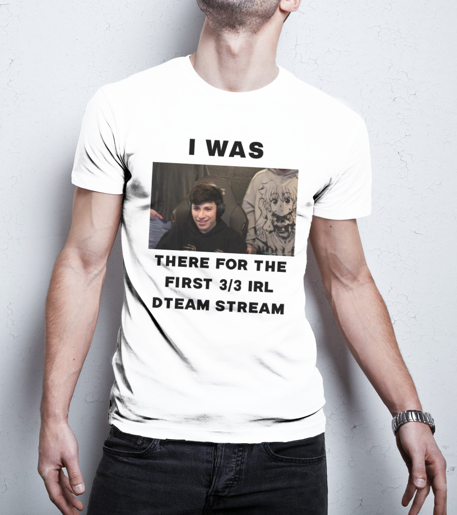 I Was There For The First 3/3 IRL Dteam Stream T-Shirt