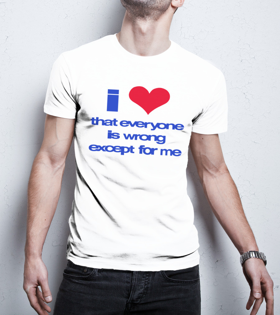 I Heart That Everyone Is Wrong Except For Me T-Shirt