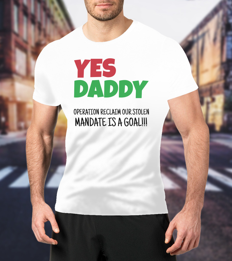 Yes Daddy Operation Reclaim Our Stolen Mandate Is A Goal T-Shirt