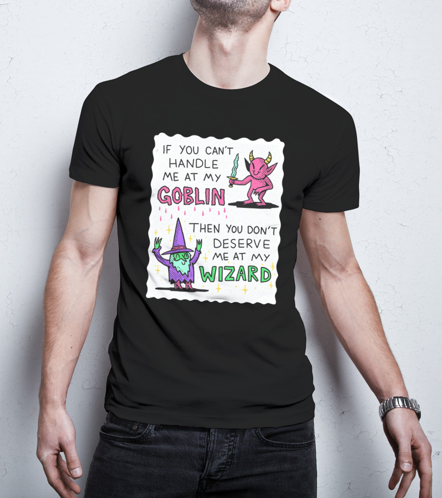 If You Can't Handle Me At My Goblin Then You Don't Deserve Me At My Wizard T-Shirt