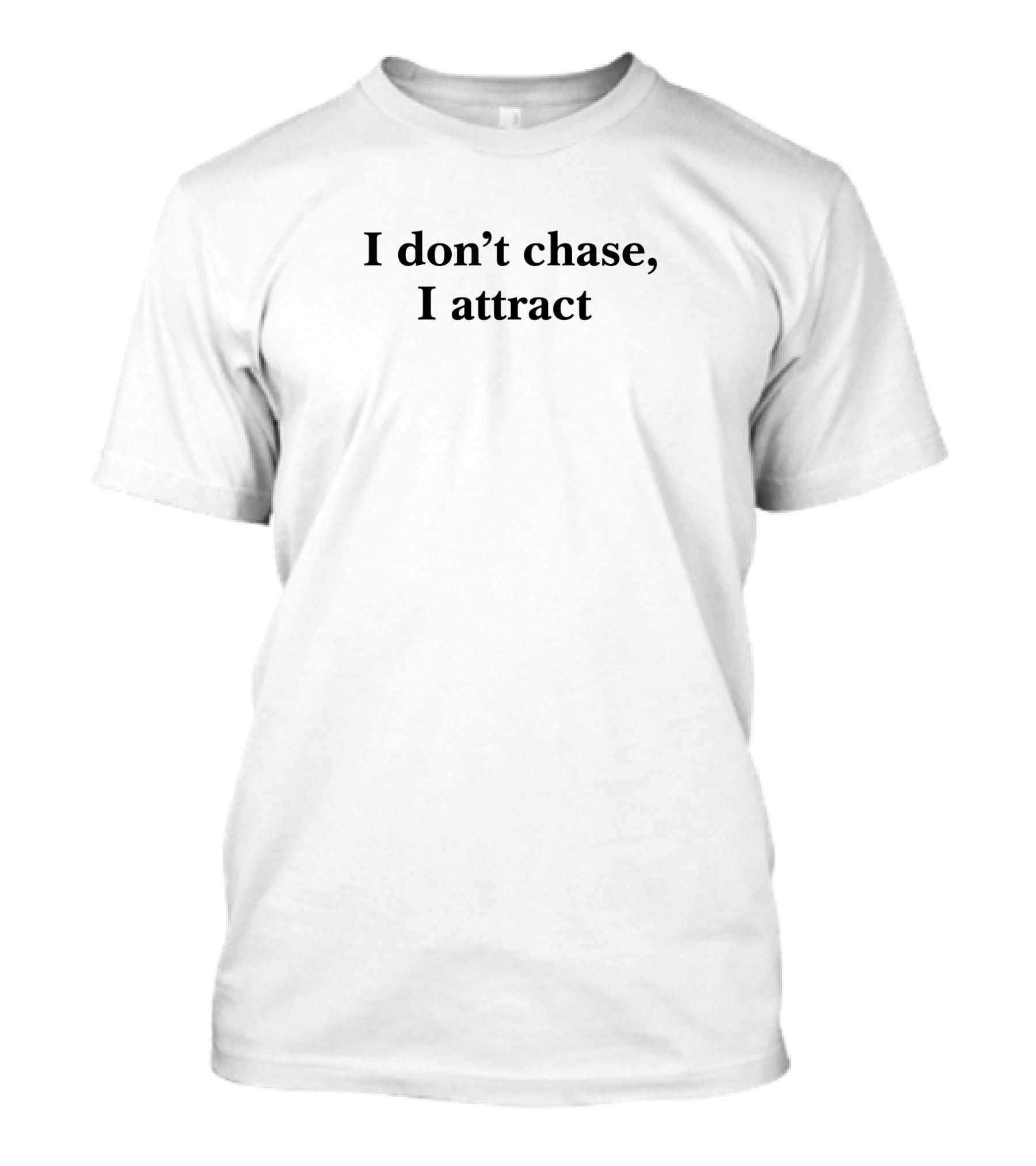 I Don't Chase, I Attract T-Shirt