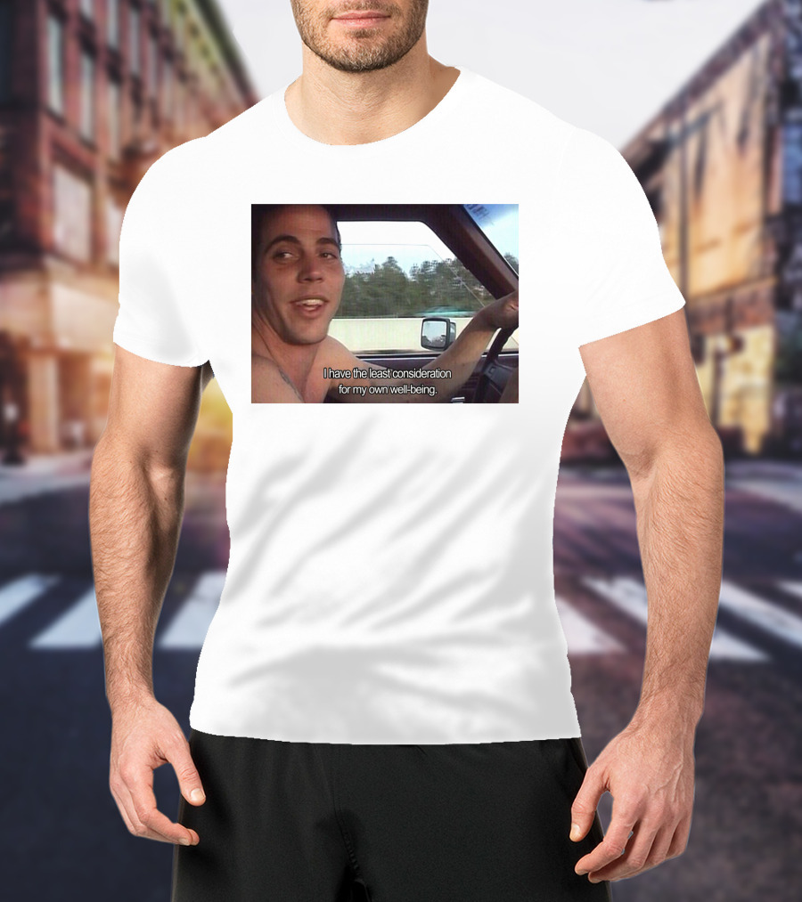 I Have The Least Consideration For My Own Well-Being T-Shirt