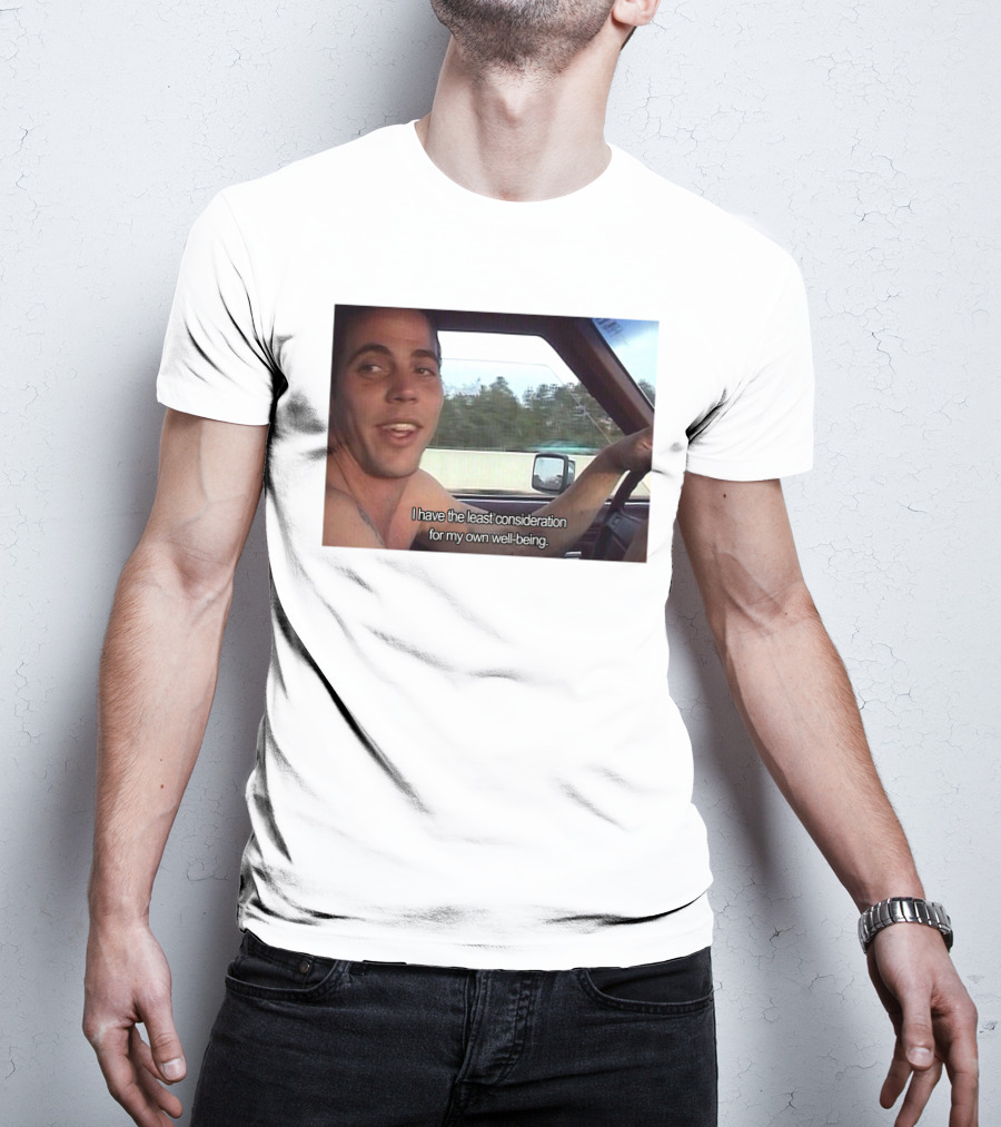 I Have The Least Consideration For My Own Well-Being T-Shirt