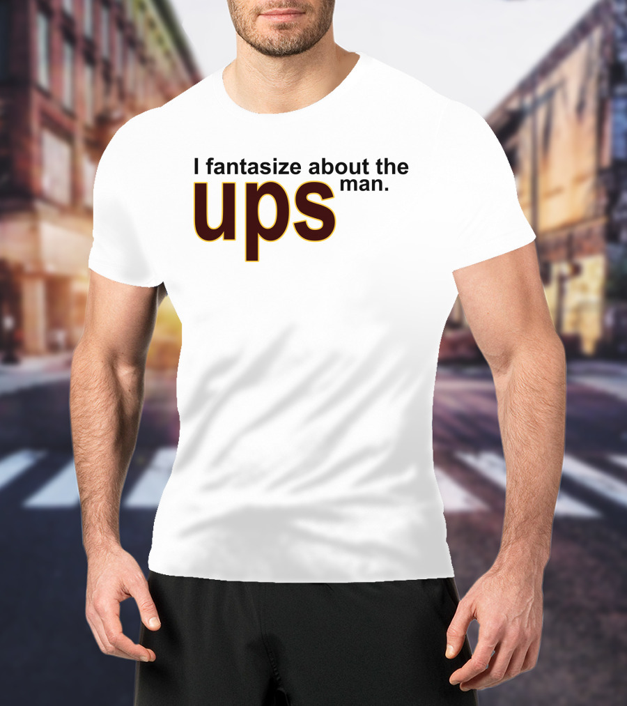 I Fantasize About The UPS Man T-Shirt