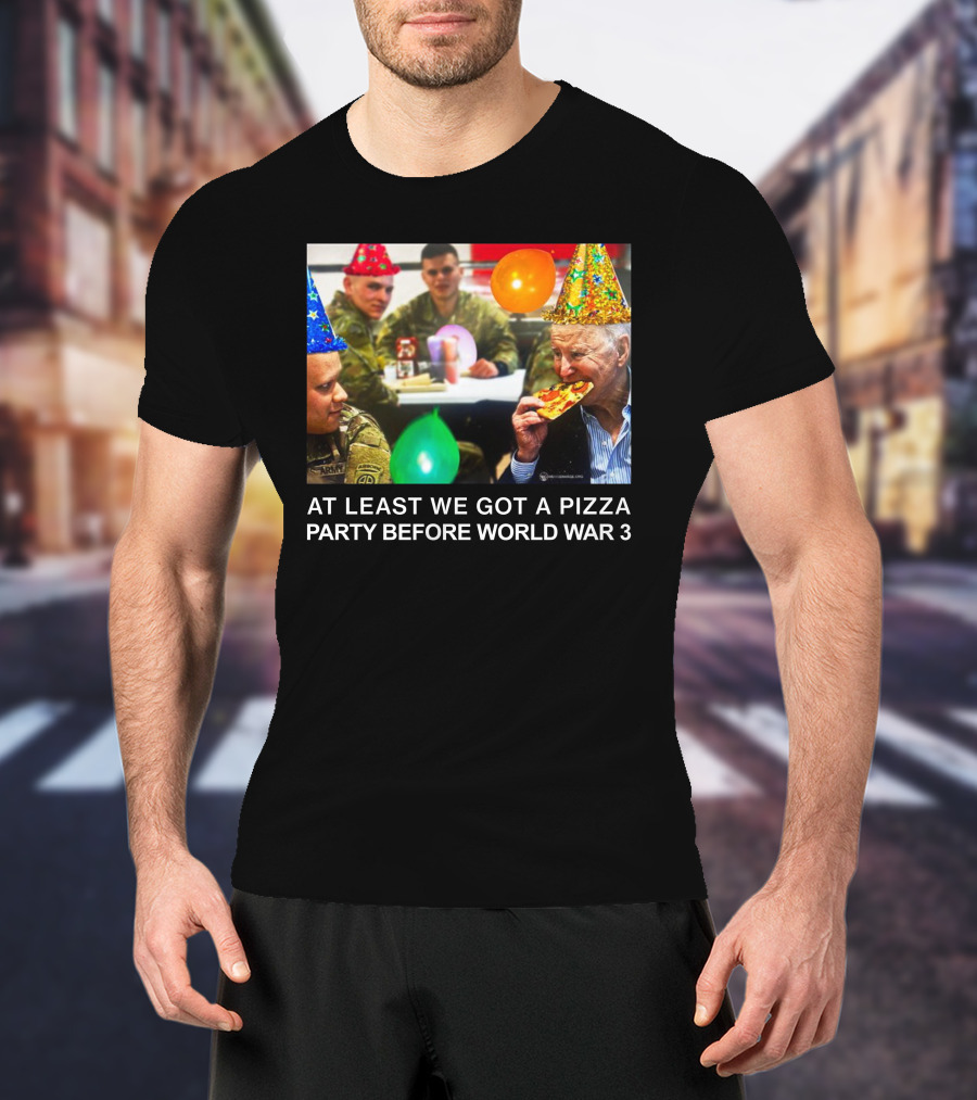 At Least We Got A Pizza Party Before World War 3 With Soldiers And Birthday Hats T-Shirt