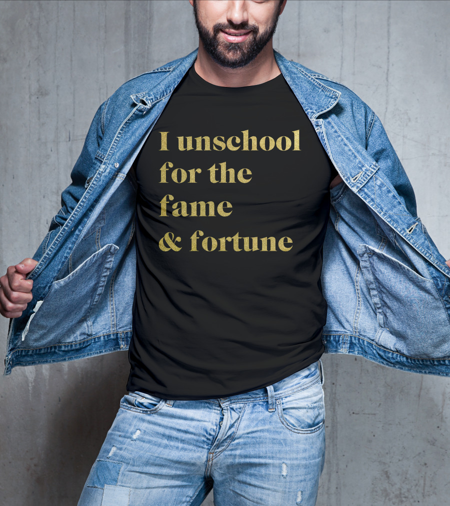 I Unschool For The Fame And Fortune Gold Text T-Shirt