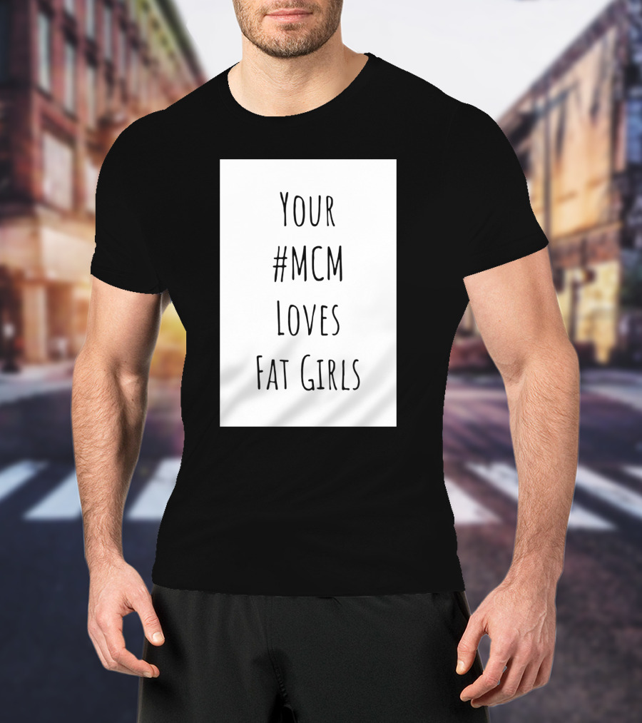 Your #MCM Loves Fat Girls T-Shirt