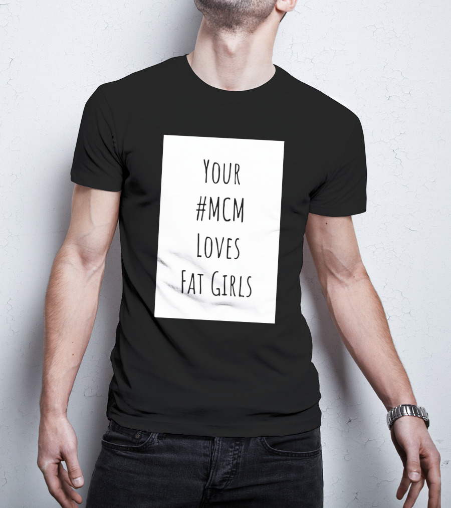 Your #MCM Loves Fat Girls T-Shirt