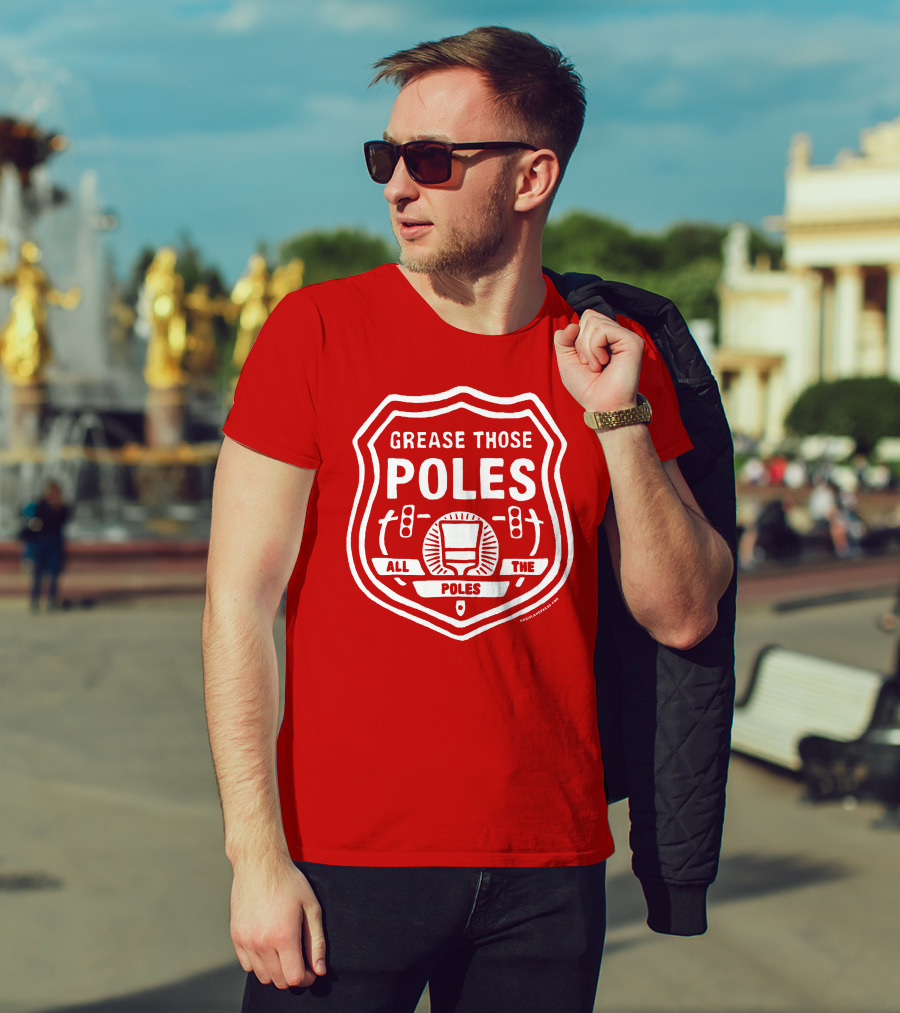 Grease Those Poles All The Poles T-Shirt
