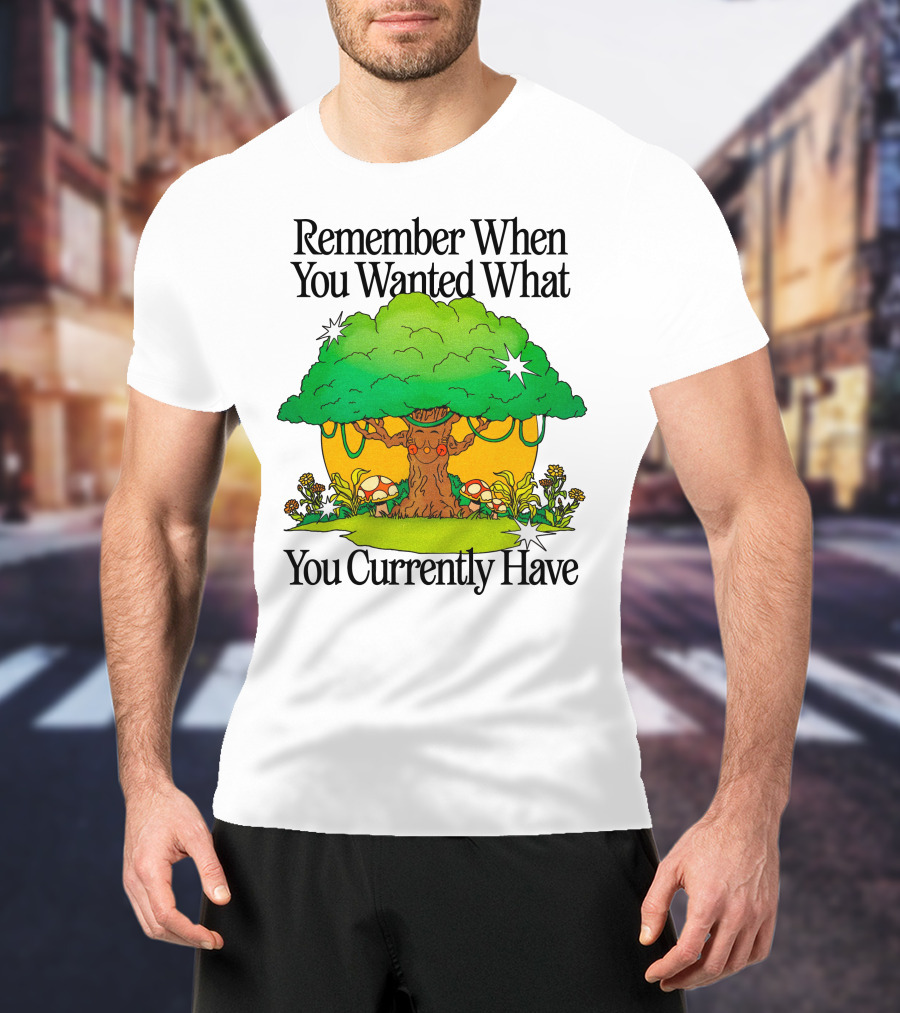 Remember When You Wanted What You Currently Have Tree And Mushrooms T-Shirt