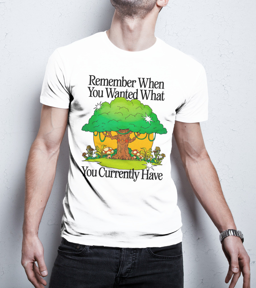Remember When You Wanted What You Currently Have Tree And Mushrooms T-Shirt