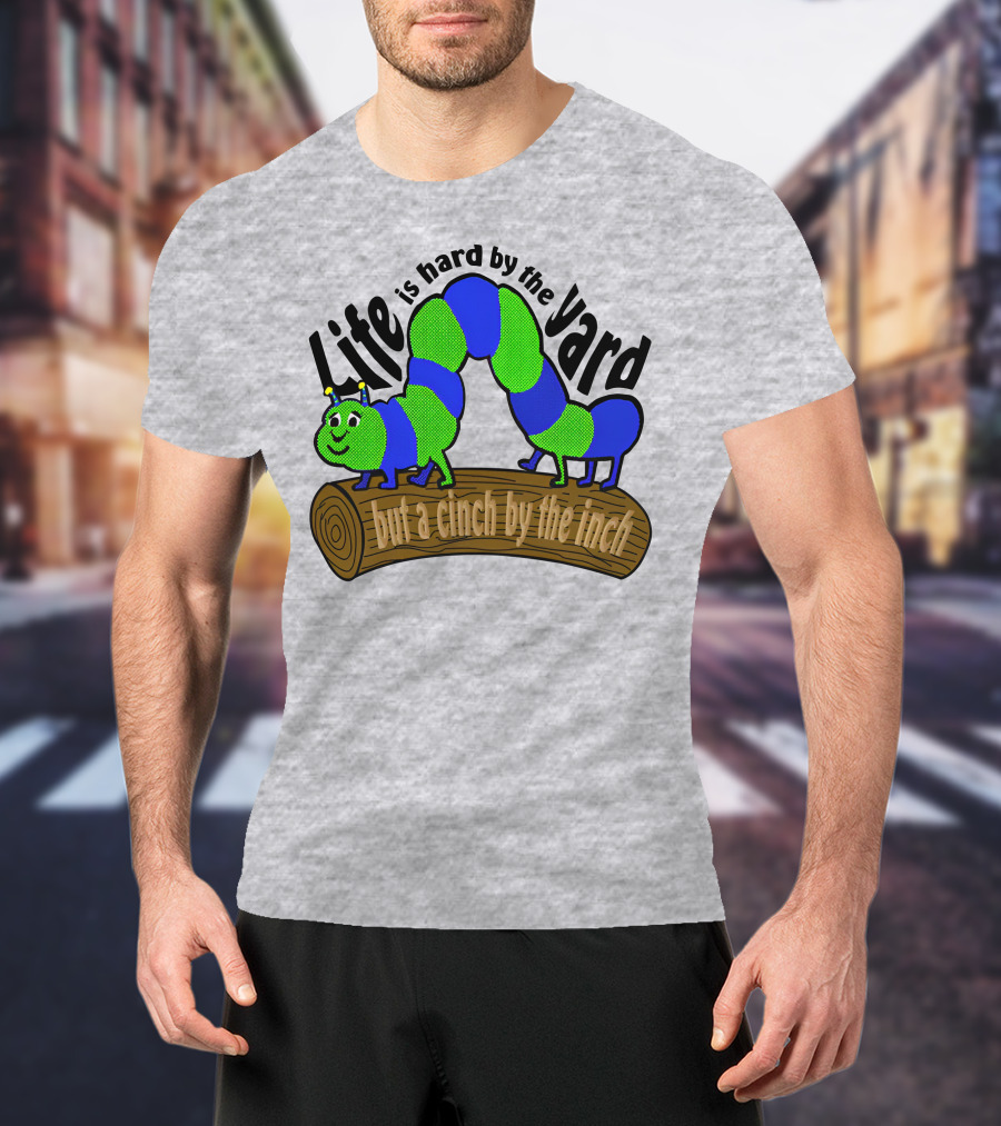 Life Is Hard By The Yard But A Cinch By The Inch Caterpillar On Log T-Shirt