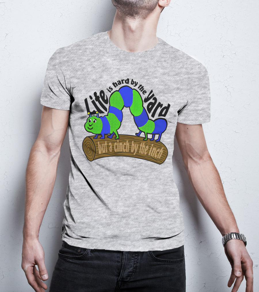 Life Is Hard By The Yard But A Cinch By The Inch Caterpillar On Log T-Shirt