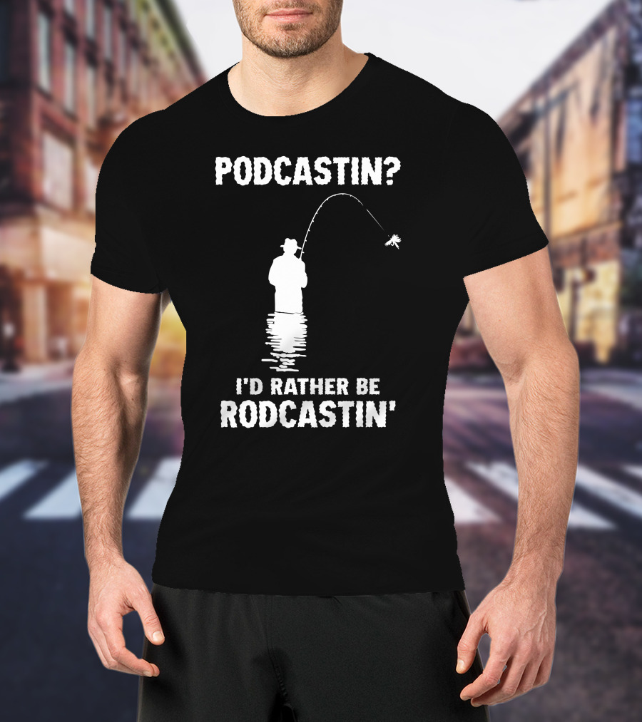 Podcastin? I'd Rather Be Rodcastin' Fishing T-Shirt