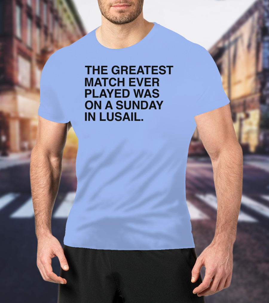 The Greatest Match Ever Played Was On A Sunday In Lusail T-Shirt
