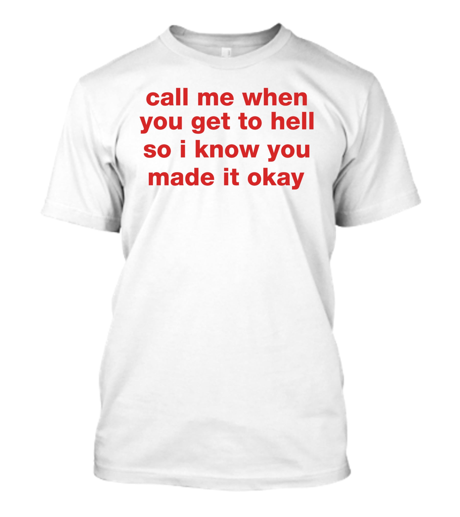 Call Me When You Get To Hell So I Know You Made It Okay T-Shirt