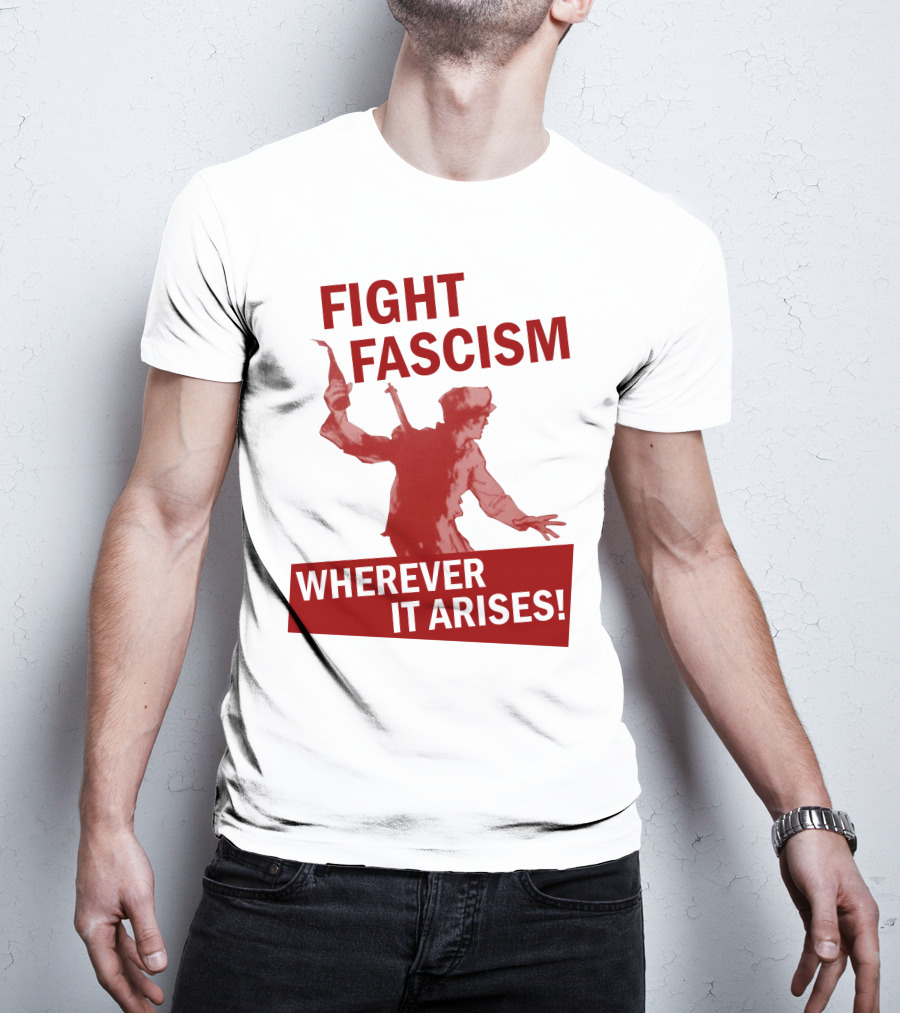 Fight Fascism Wherever It Arises T-Shirt