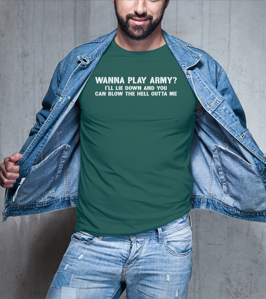 Wanna Play Army I'll Lie Down And You Can Blow The Hell Outta Me T-Shirt