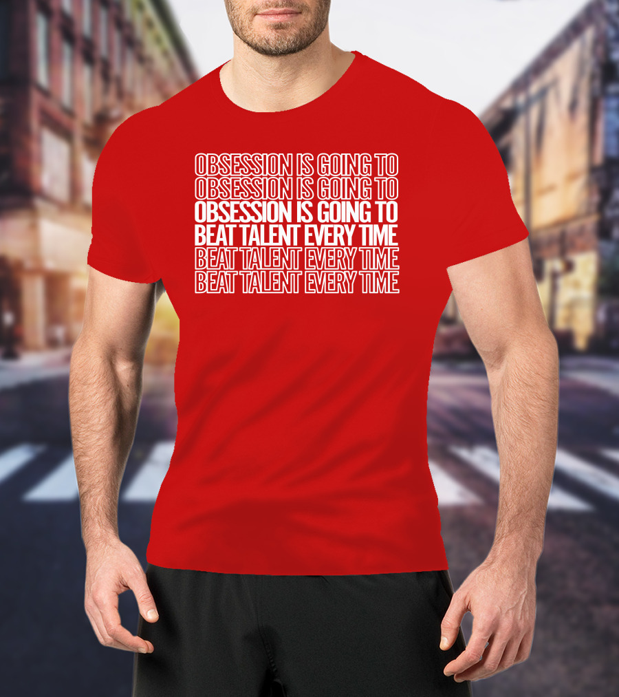 Obsession Is Going To Beat Talent Every Time Obsession Is Going To Beat Talent Every Time T-Shirt