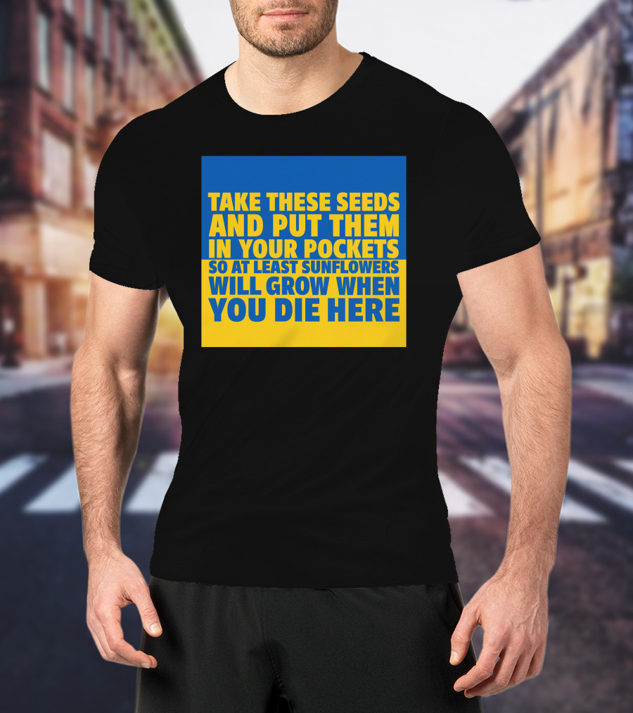 Take These Seeds And Put Them In Your Pockets So At Least Sunflowers Will Grow When You Die Here T-Shirt