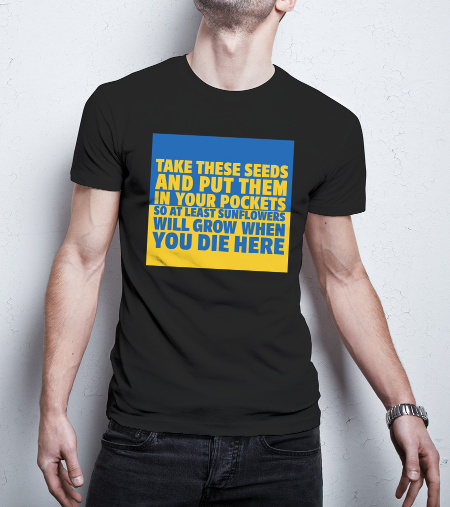 Take These Seeds And Put Them In Your Pockets So At Least Sunflowers Will Grow When You Die Here T-Shirt