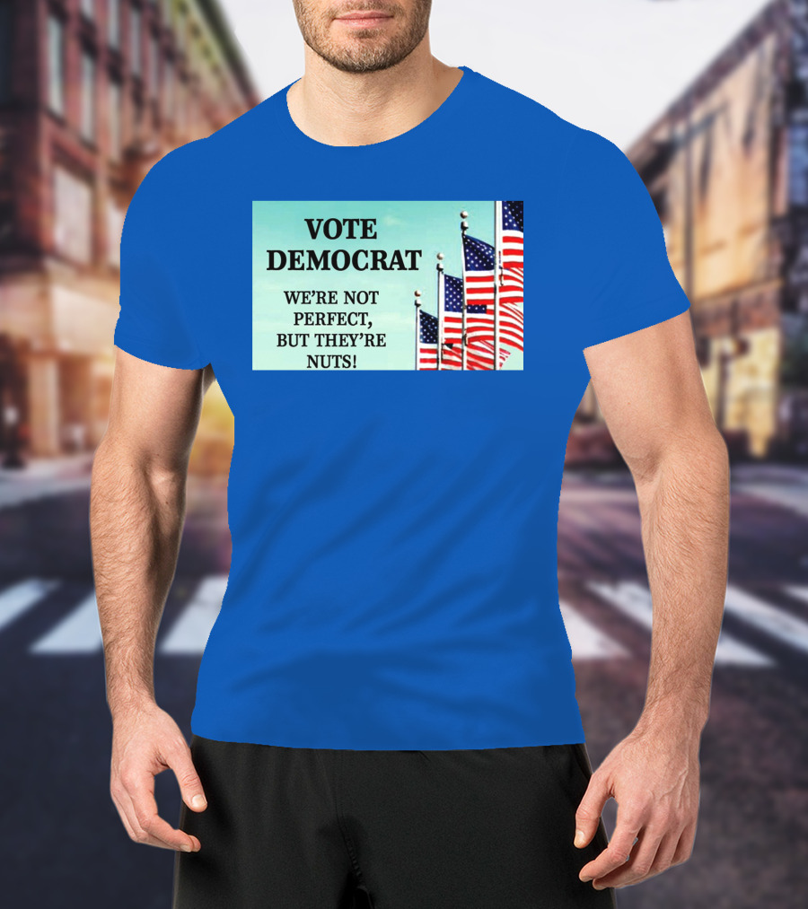 Vote Democrat We’re Not Perfect But They’re Nuts American Flags T-Shirt