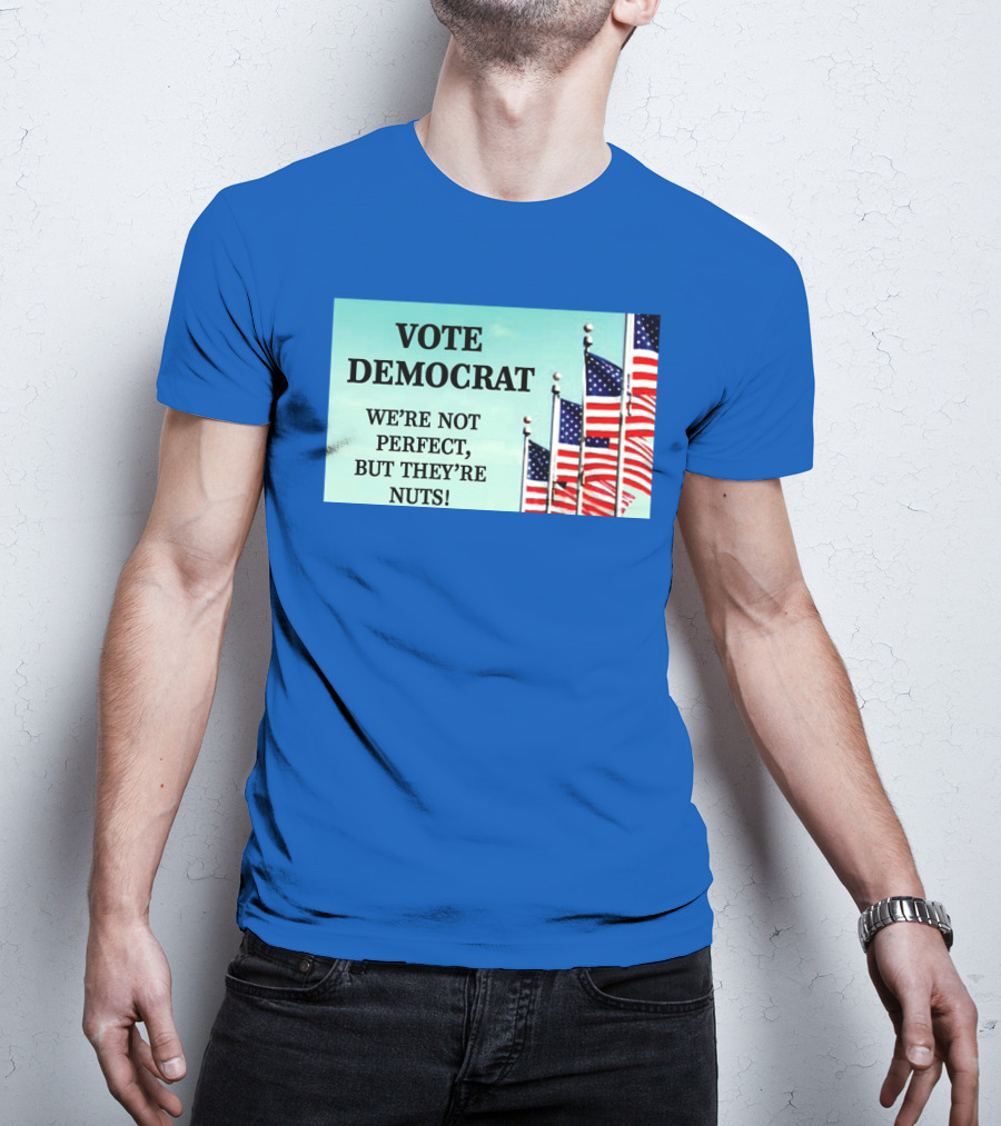 Vote Democrat We’re Not Perfect But They’re Nuts American Flags T-Shirt