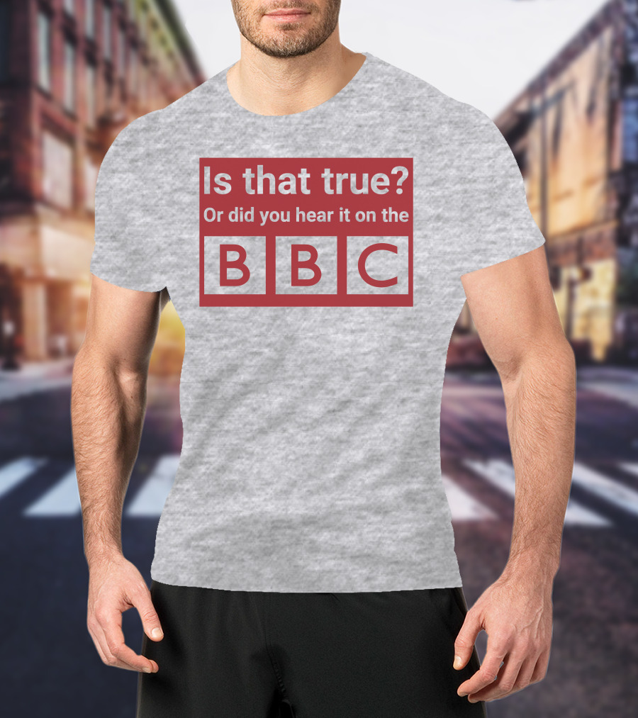 Is That True Or Did You Hear It On The BBC T-Shirt