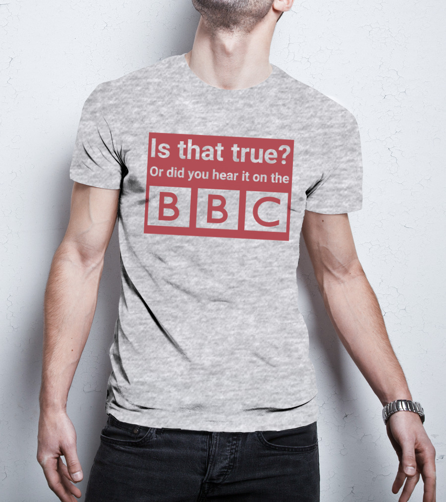 Is That True Or Did You Hear It On The BBC T-Shirt