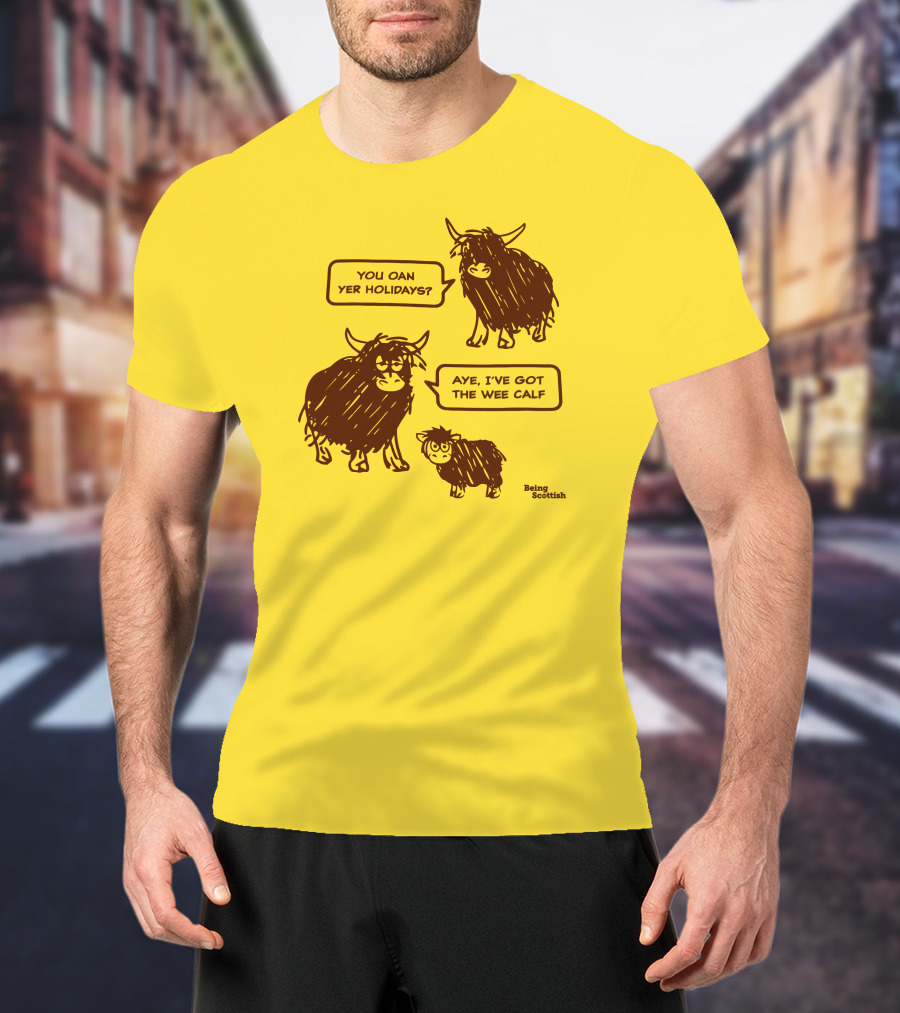 Being Scottish Store You Oan Yer Holidays Aye I've Got The Wee Calf T-Shirt