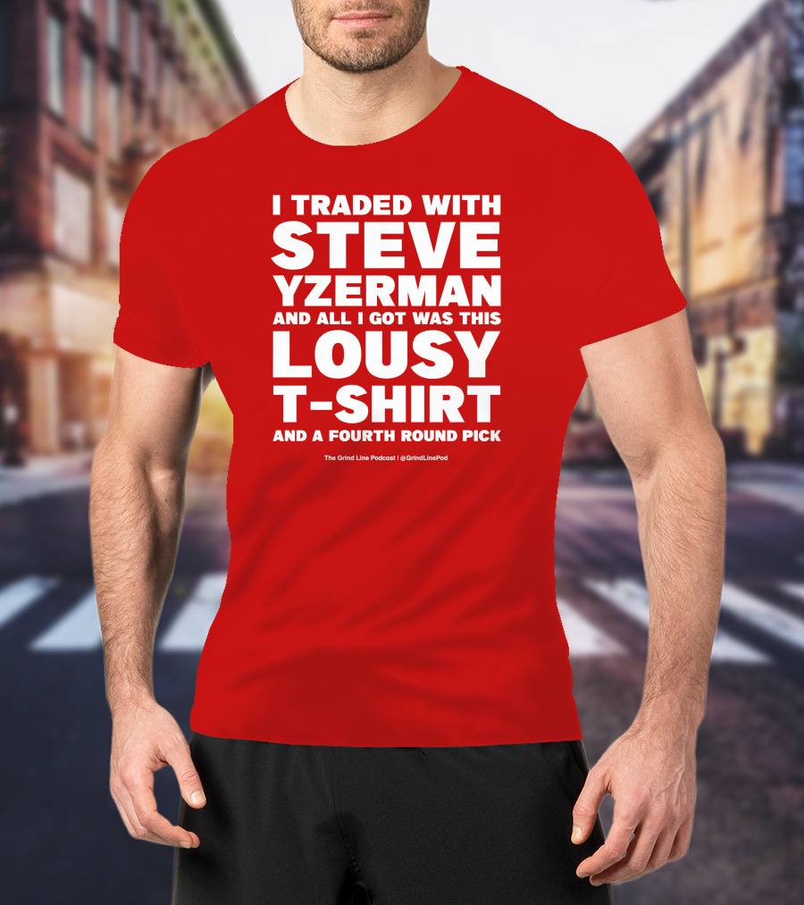 I Traded With Steve Yzerman And All I Got Was This Lousy T-Shirt And A Fourth Round Pick T-Shirt