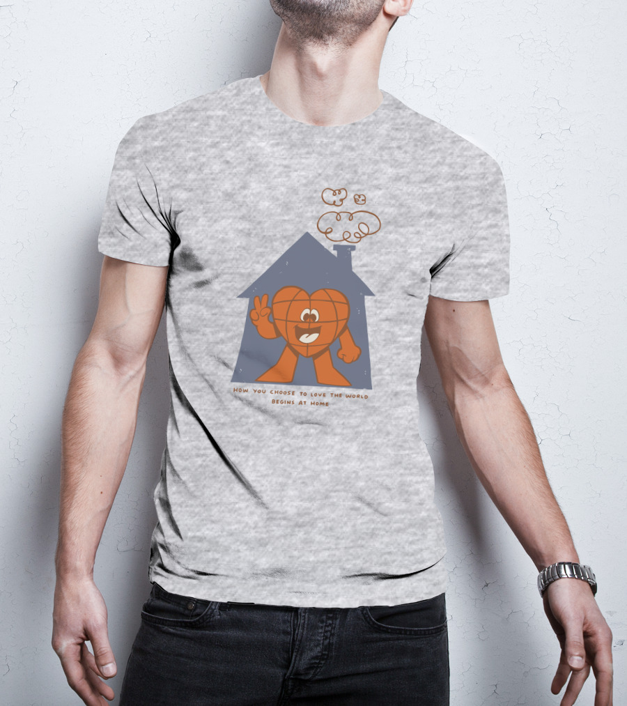 How You Choose To Love The World Begins At Home T-Shirt