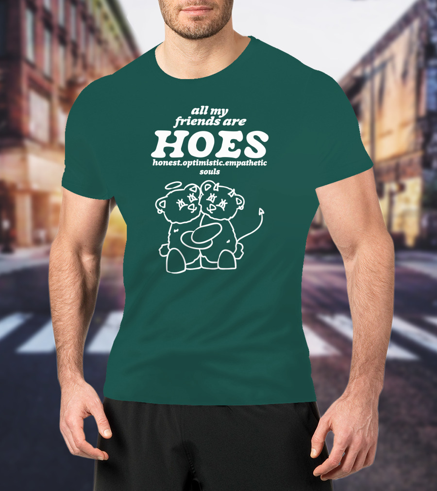 All My Friends Are Hoes Honest Optimistic Empathetic Souls T-Shirt