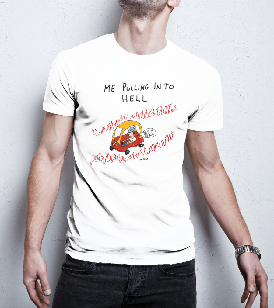 Matt Gray Me Pulling In To Hell Where The Hell Is The Bar T-Shirt