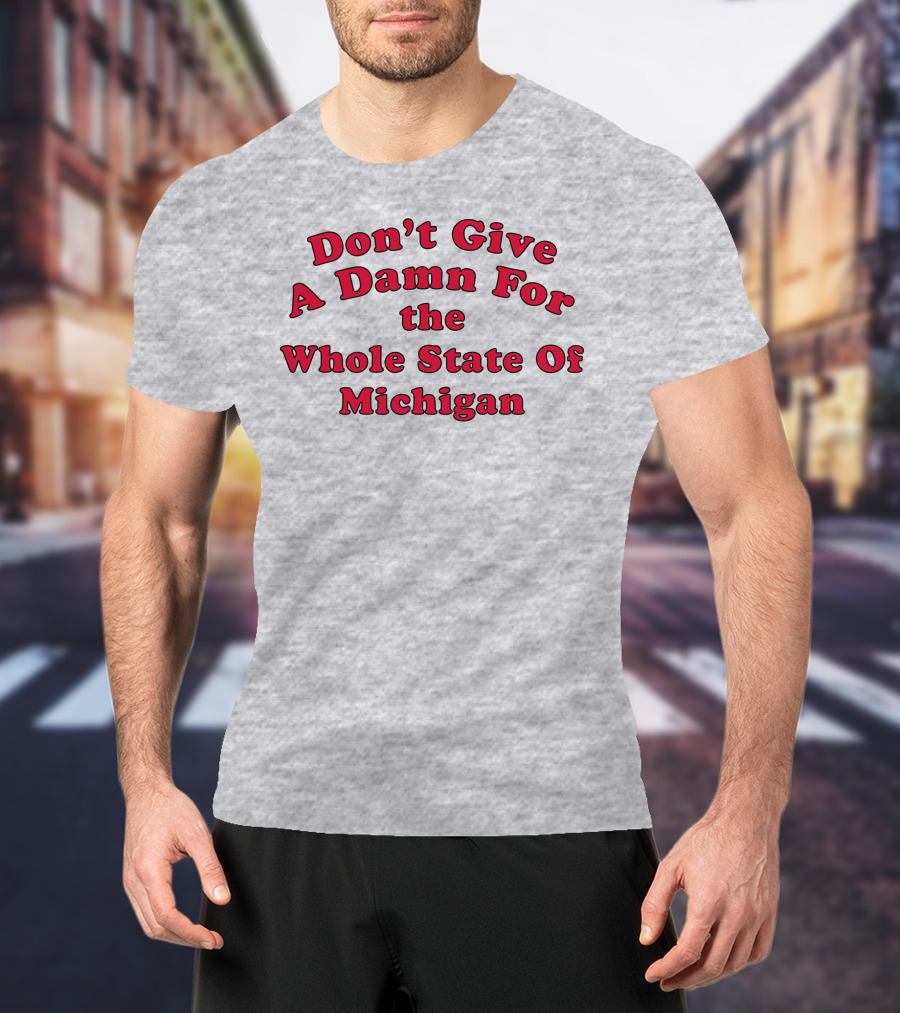 Don't Give A Damn For The Whole State Of Michigan T-Shirt
