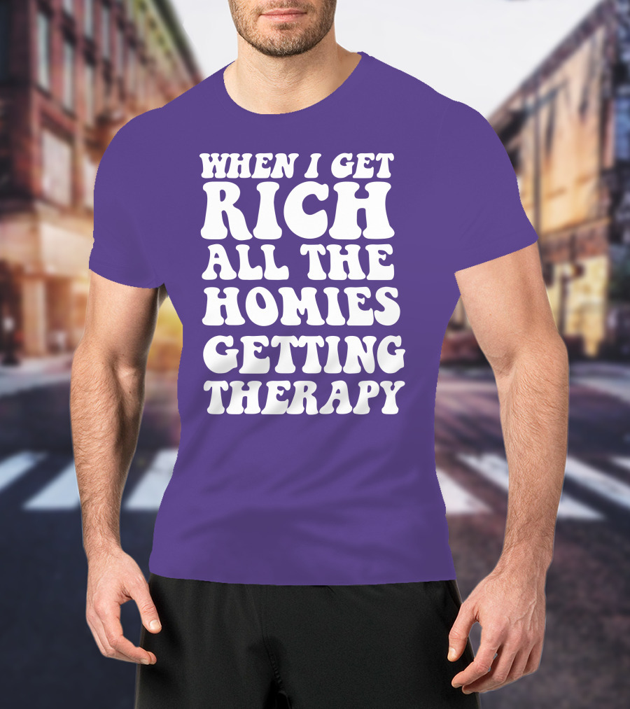 When I Get Rich All The Homies Getting Therapy T-Shirt