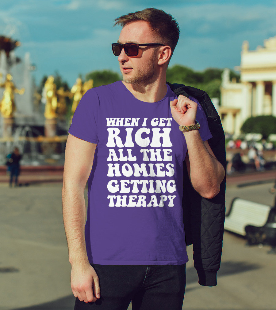 When I Get Rich All The Homies Getting Therapy T-Shirt