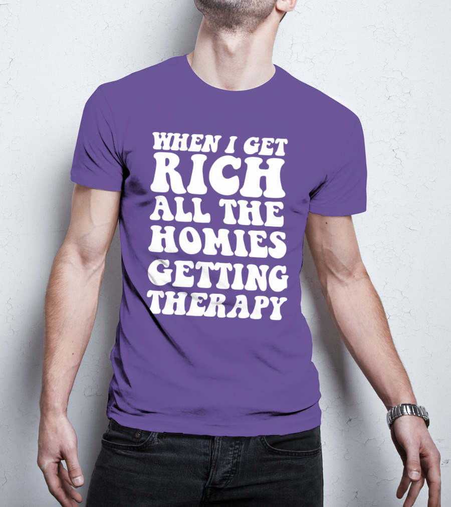 When I Get Rich All The Homies Getting Therapy T-Shirt